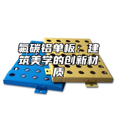 氟碳铝单板：建筑美学的创新材质