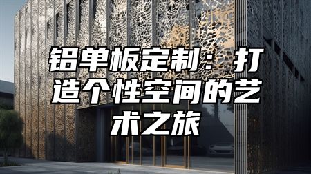 铝单板定制：打造个性空间的艺术之旅
