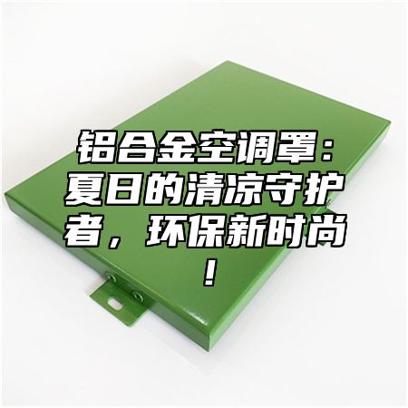 铝合金空调罩：夏日的清凉守护者，环保新时尚！