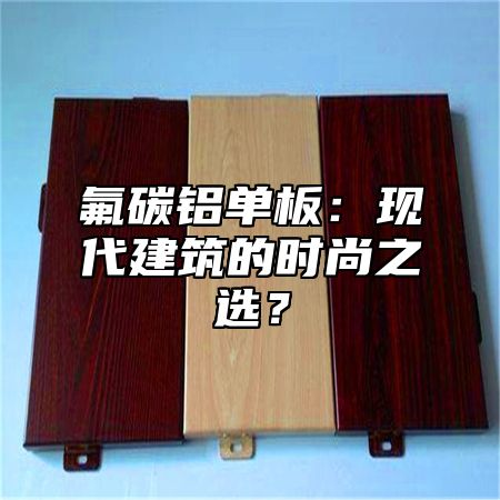 氟碳铝单板：现代建筑的时尚之选？