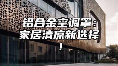 铝合金空调罩：家居清凉新选择！