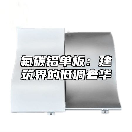 氟碳铝单板：建筑界的低调奢华