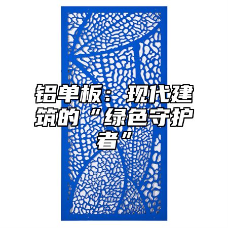 铝单板：现代建筑的“绿色守护者”