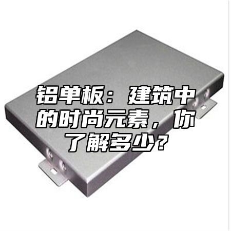 铝单板：建筑中的时尚元素，你了解多少？