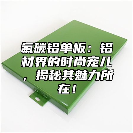 氟碳铝单板：铝材界的时尚宠儿，揭秘其魅力所在！