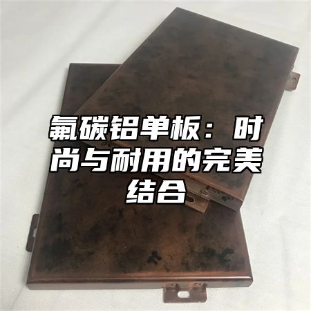 氟碳铝单板：时尚与耐用的完美结合