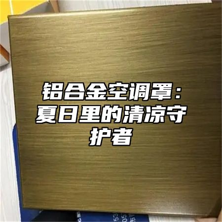 铝合金空调罩：夏日里的清凉守护者