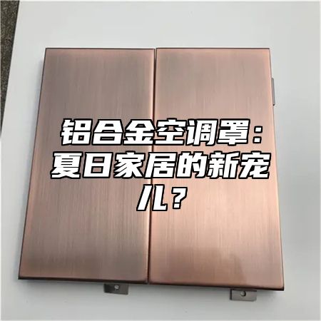 铝合金空调罩：夏日家居的新宠儿？