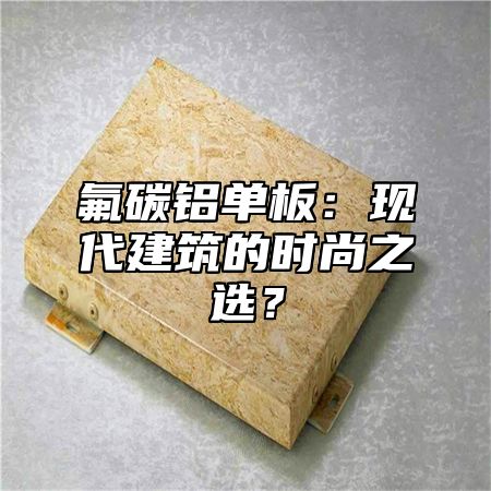 氟碳铝单板：现代建筑的时尚之选？