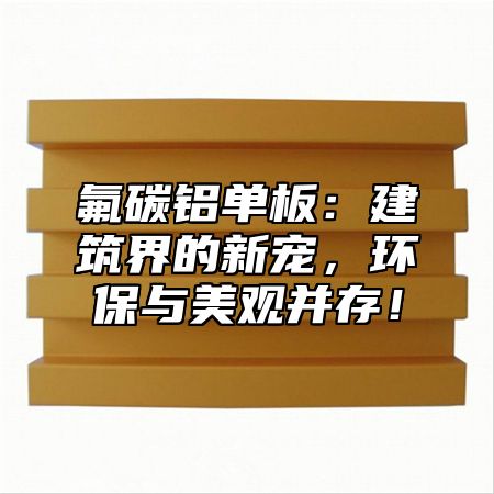 氟碳铝单板：建筑界的新宠，环保与美观并存！