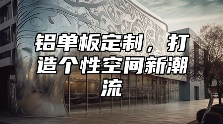 铝单板定制，打造个性空间新潮流