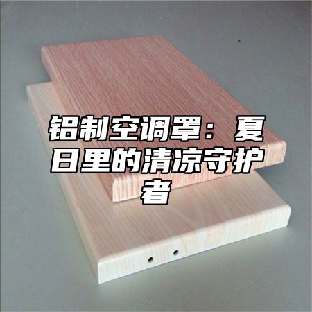 铝制空调罩：夏日里的清凉守护者